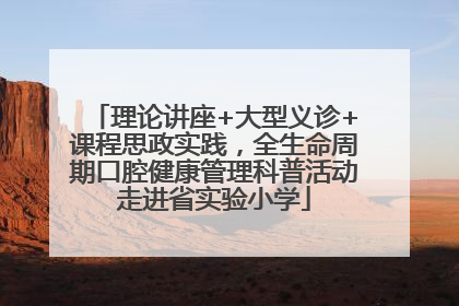 理论讲座+大型义诊+课程思政实践，全生命周期口腔健康管理科普活动走进省实验小学