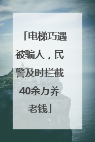 电梯巧遇被骗人，民警及时拦截40余万养老钱