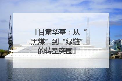 甘肃华亭：从“黑煤”到“绿链”的转型突围