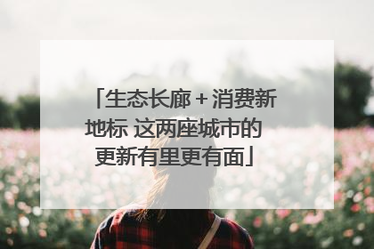 生态长廊＋消费新地标 这两座城市的更新有里更有面
