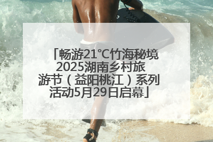 畅游21℃竹海秘境 2025湖南乡村旅游节（益阳桃江）系列活动5月29日启幕