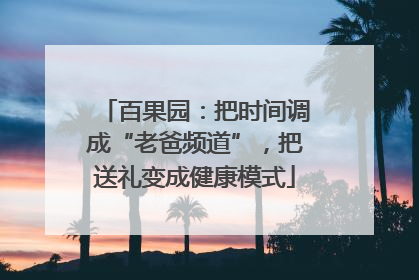 百果园：把时间调成“老爸频道”，把送礼变成健康模式
