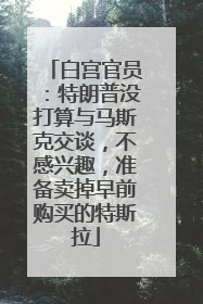 白宫官员：特朗普没打算与马斯克交谈，不感兴趣，准备卖掉早前购买的特斯拉