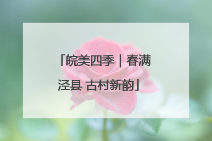皖美四季｜春满泾县 古村新韵