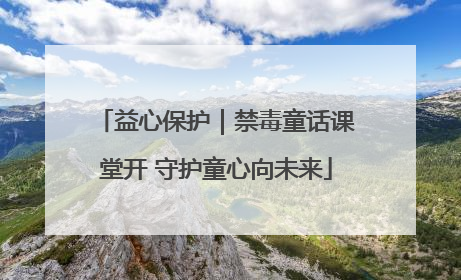 益心保护｜禁毒童话课堂开 守护童心向未来