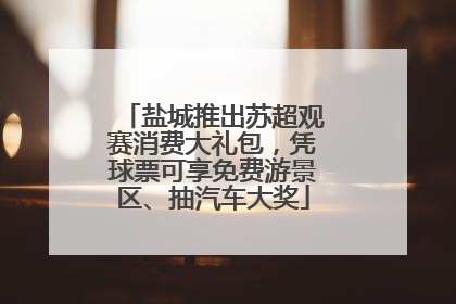 盐城推出苏超观赛消费大礼包，凭球票可享免费游景区、抽汽车大奖