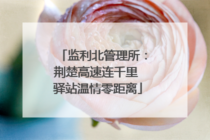 监利北管理所：荆楚高速连千里 驿站温情零距离
