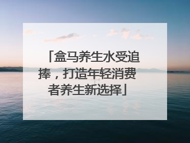 盒马养生水受追捧，打造年轻消费者养生新选择