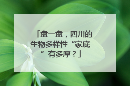 盘一盘，四川的生物多样性“家底”有多厚？