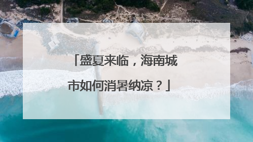 盛夏来临，海南城市如何消暑纳凉？