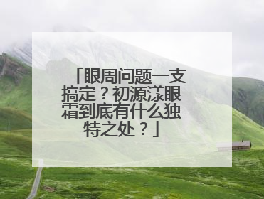眼周问题一支搞定？初源漾眼霜到底有什么独特之处？