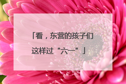 看，东营的孩子们这样过“六一”