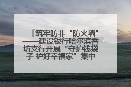 筑牢防非“防火墙”——建设银行哈尔滨香坊支行开展“守护钱袋子 护好幸福家”集中宣传日活动