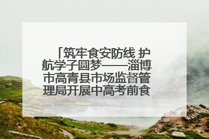 筑牢食安防线 护航学子圆梦——淄博市高青县市场监督管理局开展中高考前食品安全专项检查