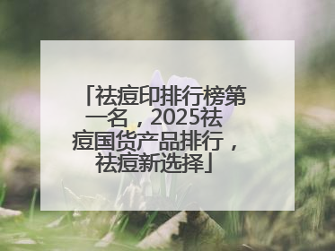 祛痘印排行榜第一名，2025祛痘国货产品排行，祛痘新选择