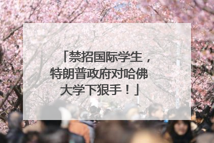 禁招国际学生，特朗普政府对哈佛大学下狠手！