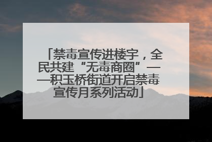禁毒宣传进楼宇，全民共建“无毒商圈”——积玉桥街道开启禁毒宣传月系列活动