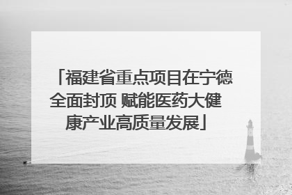 福建省重点项目在宁德全面封顶 赋能医药大健康产业高质量发展