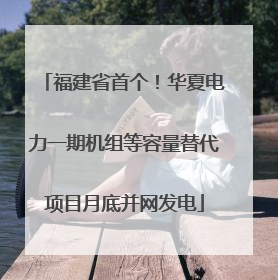 福建省首个！华夏电力一期机组等容量替代项目月底并网发电