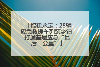 福建永定：28辆应急救援车列装乡镇 打通基层应急“最后一公里”
