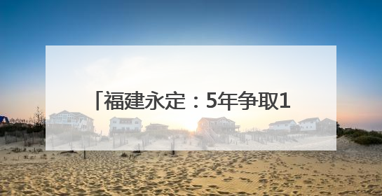 福建永定：5年争取14亿 扮靓城市会客厅
