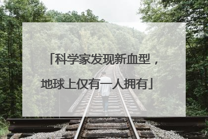 科学家发现新血型，地球上仅有一人拥有