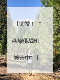 突发！“两架俄战机被击中”