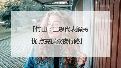 竹山：三级代表解民忧 点亮群众夜行路