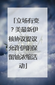 立场有变？美最新伊核协议提议允许伊朗保留铀浓缩活动