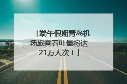 端午假期青岛机场旅客吞吐量将达21万人次！