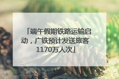 端午假期铁路运输启动，广铁预计发送旅客1170万人次