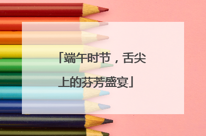 端午时节，舌尖上的芬芳盛宴