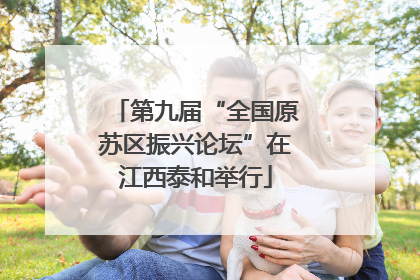 第九届“全国原苏区振兴论坛”在江西泰和举行