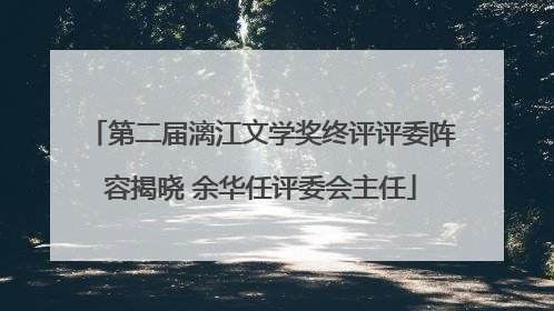 第二届漓江文学奖终评评委阵容揭晓 余华任评委会主任