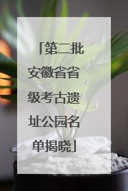 第二批安徽省省级考古遗址公园名单揭晓