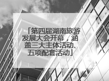 第四届湖南旅游发展大会开幕，涵盖三大主体活动、五项配套活动