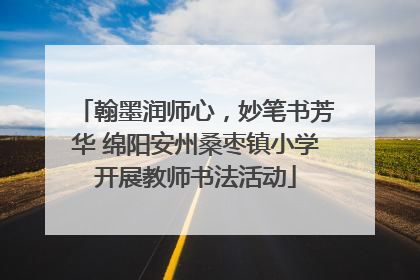翰墨润师心，妙笔书芳华 绵阳安州桑枣镇小学开展教师书法活动