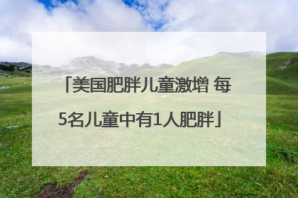 美国肥胖儿童激增 每5名儿童中有1人肥胖