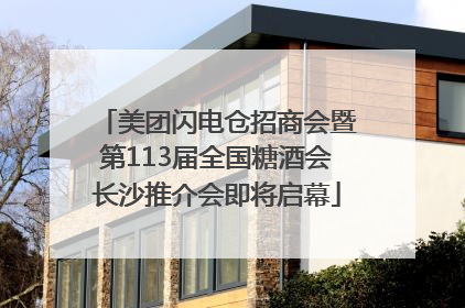 美团闪电仓招商会暨第113届全国糖酒会长沙推介会即将启幕