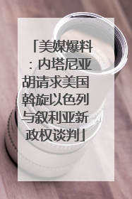 美媒爆料：内塔尼亚胡请求美国斡旋以色列与叙利亚新政权谈判