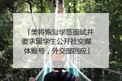 美将恢复学签面试并要求留学生公开社交媒体账号，外交部回应