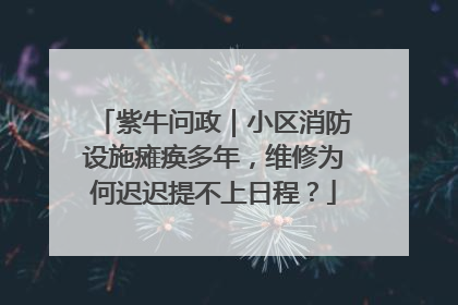紫牛问政｜小区消防设施瘫痪多年，维修为何迟迟提不上日程？