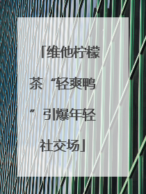 维他柠檬茶“轻爽鸭”引爆年轻社交场