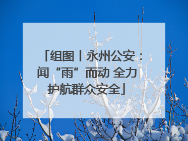 组图丨永州公安：闻“雨”而动 全力护航群众安全