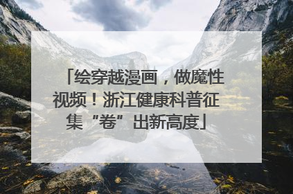 绘穿越漫画，做魔性视频！浙江健康科普征集“卷”出新高度