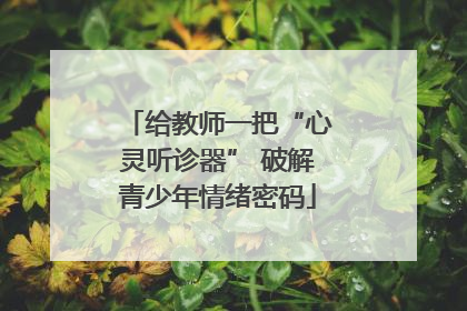 给教师一把“心灵听诊器” 破解青少年情绪密码