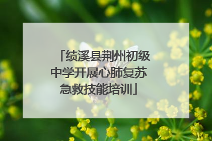 绩溪县荆州初级中学开展心肺复苏急救技能培训
