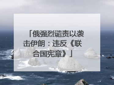 俄强烈谴责以袭击伊朗：违反《联合国宪章》