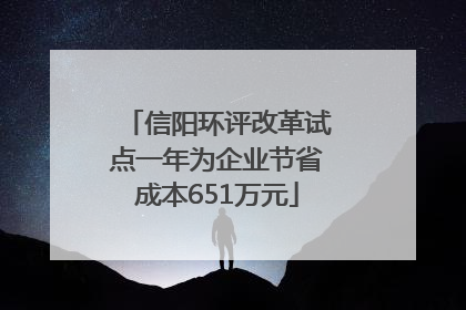 信阳环评改革试点一年为企业节省成本651万元