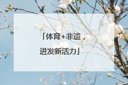 体育+非遗，迸发新活力